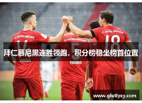 拜仁慕尼黑连胜领跑，积分榜稳坐榜首位置