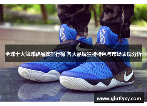 全球十大篮球鞋品牌排行榜 各大品牌独特特色与市场表现分析