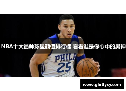 NBA十大最帅球星颜值排行榜 看看谁是你心中的男神