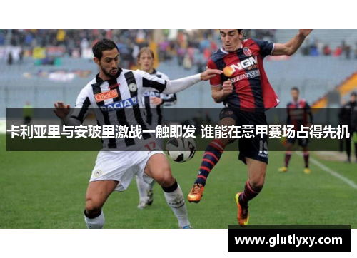 卡利亚里与安玻里激战一触即发 谁能在意甲赛场占得先机