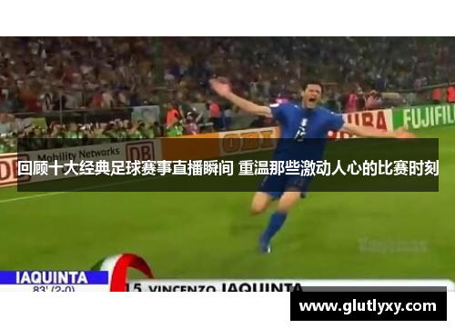 回顾十大经典足球赛事直播瞬间 重温那些激动人心的比赛时刻