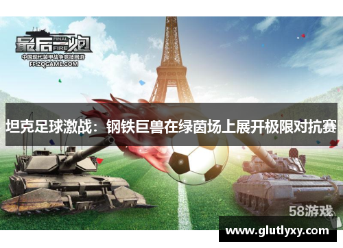 坦克足球激战：钢铁巨兽在绿茵场上展开极限对抗赛