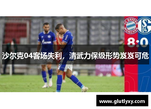 沙尔克04客场失利，清武力保级形势岌岌可危
