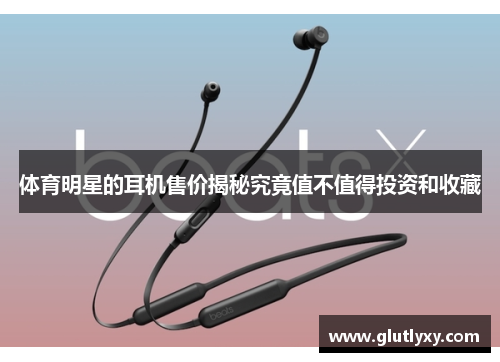 体育明星的耳机售价揭秘究竟值不值得投资和收藏