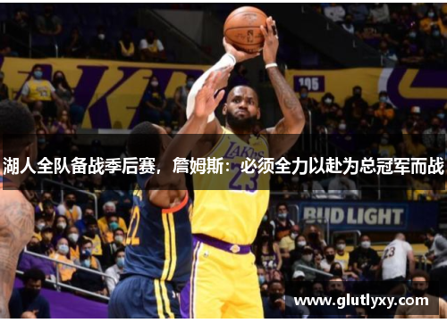 湖人全队备战季后赛，詹姆斯：必须全力以赴为总冠军而战