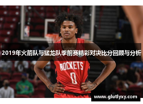 2019年火箭队与猛龙队季前赛精彩对决比分回顾与分析