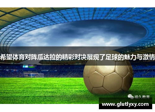 希望体育对阵瓜达拉的精彩对决展现了足球的魅力与激情