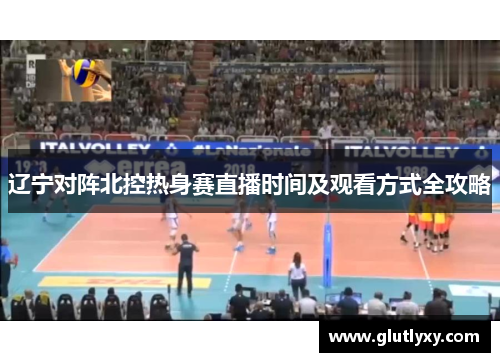 辽宁对阵北控热身赛直播时间及观看方式全攻略
