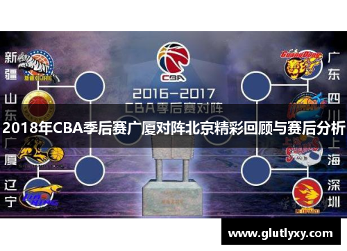 2018年CBA季后赛广厦对阵北京精彩回顾与赛后分析
