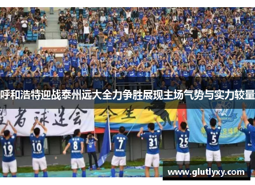 呼和浩特迎战泰州远大全力争胜展现主场气势与实力较量