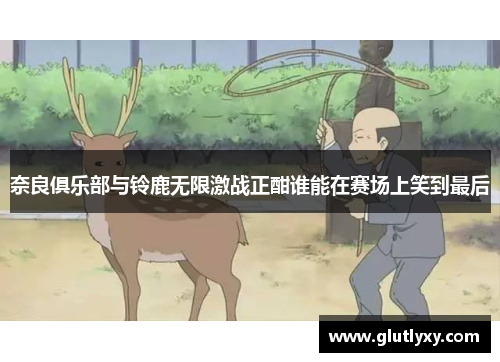 奈良俱乐部与铃鹿无限激战正酣谁能在赛场上笑到最后