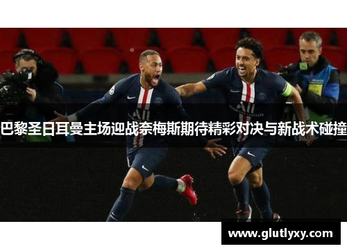 巴黎圣日耳曼主场迎战奈梅斯期待精彩对决与新战术碰撞