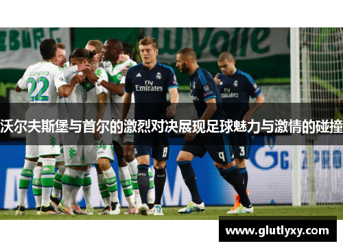 沃尔夫斯堡与首尔的激烈对决展现足球魅力与激情的碰撞