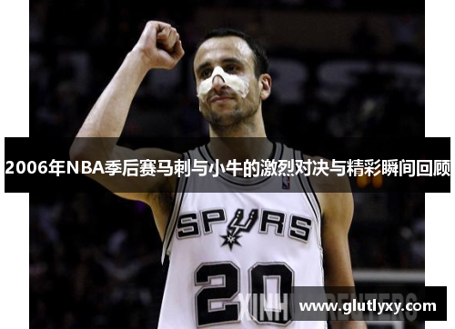 2006年NBA季后赛马刺与小牛的激烈对决与精彩瞬间回顾
